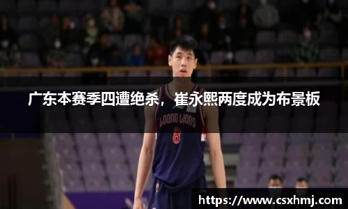 广东本赛季四遭绝杀，崔永熙两度成为布景板