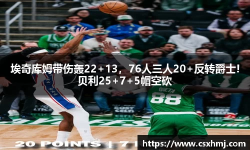 埃奇库姆带伤轰22+13，76人三人20+反转爵士!贝利25+7+5帽空砍